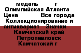 18.2) медаль : 1996 г - Олимпийская Атланта › Цена ­ 1 999 - Все города Коллекционирование и антиквариат » Значки   . Камчатский край,Петропавловск-Камчатский г.